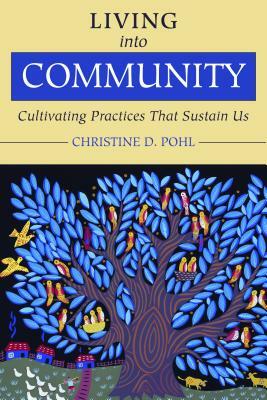 Living Into Community: Cultivating Practices That Sustain Us by Christine D. Pohl