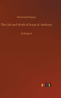 The Life and Work of Susan B. Anthony: Volume 2 by Ida Husted Harper