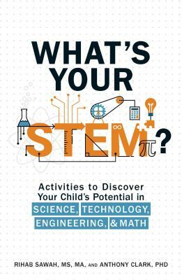 What's Your Stem?: Activities to Discover Your Child's Potential in Science, Technology, Engineering, and Math by Anthony Clark, Rihab Sawah