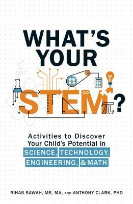 What's Your Stem?: Activities to Discover Your Child's Potential in Science, Technology, Engineering, and Math by Rihab Sawah, Anthony Clark