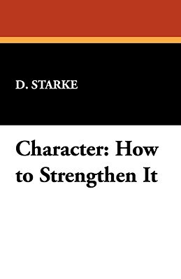 Character: How to Strengthen It by D. Starke, Starke D. Starke