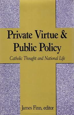 Private Virtue and Public Policy: Catholic Thought and National Life by James Finn