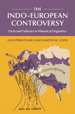 The Indo-European Controversy: Facts and Fallacies in Historical Linguistics by Asya Pereltsvaig, Martin W. Lewis