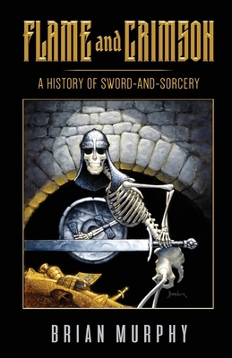 Flame and Crimson: A History of Sword-and-Sorcery by Brian Murphy