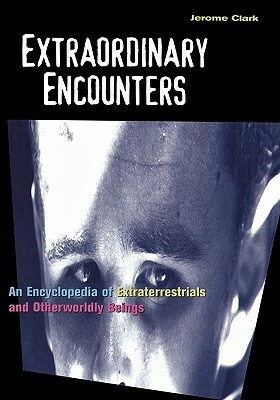 Extraordinary Encounters: An Encyclopedia of Extraterrestrials and Otherworldly Beings by Jerome Clark