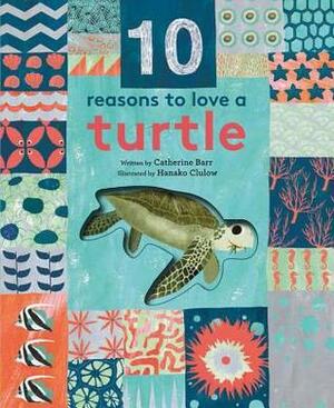 10 Reasons to Love a Turtle by Catherine Barr, Hanako Clulow