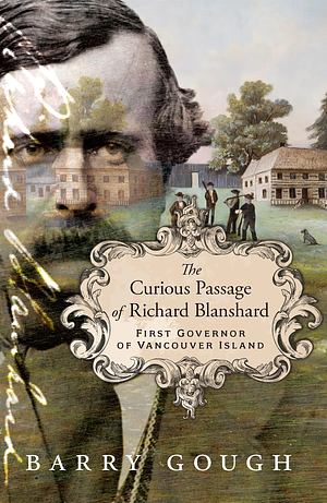 The Curious Passage of Richard Blanshard: First Governor of Vancouver Island by Barry Gough