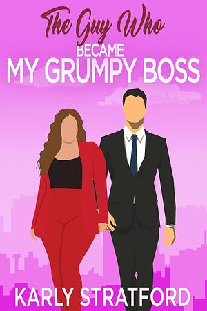 The Guy Who Became My Grumpy Boss: A Grumpy Boss Sweet RomCom by Karly Stratford