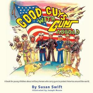 Good Guys With Guns Abroad: A book for young children about military heroes who carry guns to protect America around the world. by Susan Swift