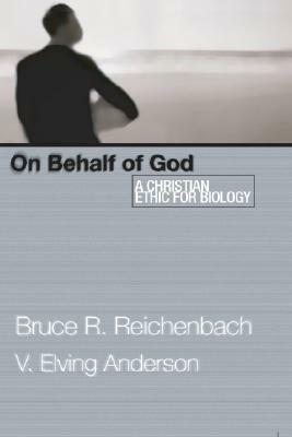 On Behalf of God: A Christian Ethic for Biology by Bruce R. Reichenbach, V. Elving Anderson