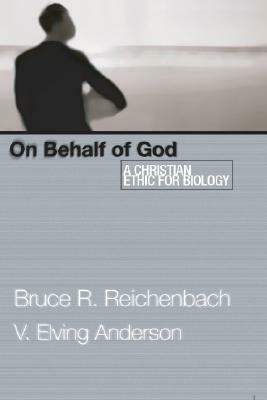 On Behalf of God: A Christian Ethic for Biology by V. Elving Anderson, Bruce R. Reichenbach