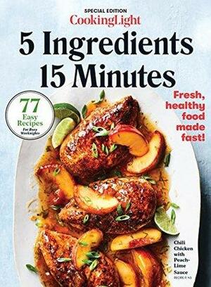 COOKING LIGHT 5 Ingredients, 15 Minutes: 77 Easy Recipes for Busy Weeknights by Cooking Light Magazine