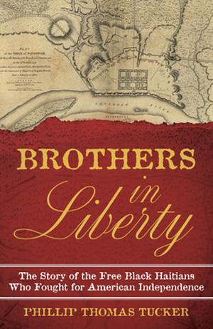 Brothers in Liberty: The Story of the Free Black Haitians Who Fought for American Independence by Phillip Thomas Tucker