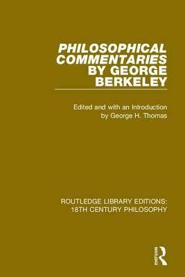 Philosophical Commentaries by George Berkeley: Transcribed from the Manuscript and Edited with an Introduction by George H. Thomas, Explanatory Notes by George Berkeley
