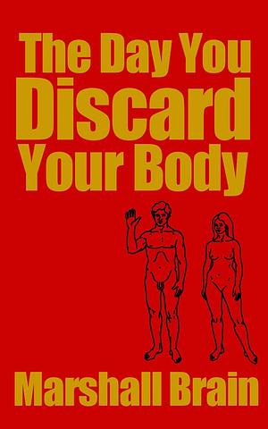 The Day You Discard Your Body by Marshall Brain, Marshall Brain