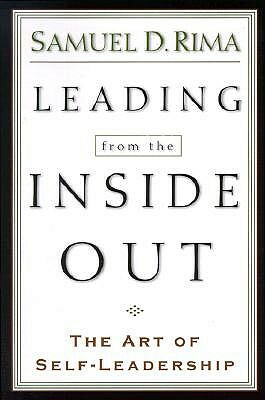 Leading from the Inside Out: The Art of Self-Leadership by Samuel D. Rima