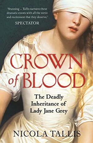 Crown of Blood: The Deadly Inheritance of Lady Jane Grey by Nicola Tallis