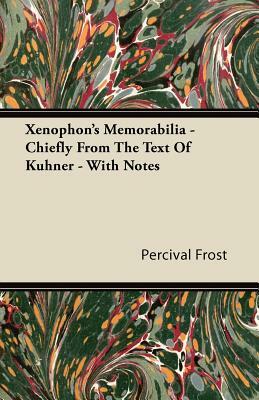 Xenophon's Memorabilia - Chiefly From The Text Of Kuhner - With Notes by Percival Frost