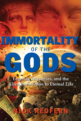 Immortality of the Gods: Legends, Mysteries, and the Alien Connection to Eternal Life by Nick Redfern