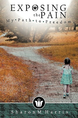 Exposing the Pain: My Path to Freedom by Sharon M. Harris