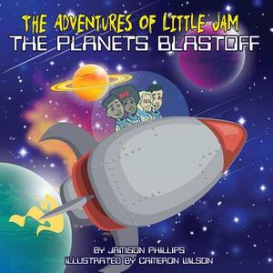 The Adventures of Little Jam: The Planet Blastoff by Jamison Phillips, Patrick L. Phillips, Kandice Phillips