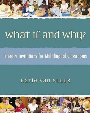 What If and Why?: Literacy Invitations for Multilingual Classrooms by Katie Van Sluys