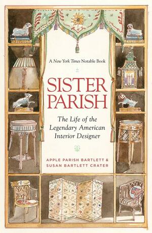 Sister Parish: The Life of the Legendary American Interior Designer: The Life of the Legendary American Interior Designer by Susan Bartlett Crater, Apple Parish Bartlett, Bunny Williams, Albert Hadley