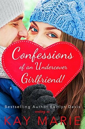 Confessions of an Undercover Girlfriend! by Kaitlyn Davis, Kay Marie