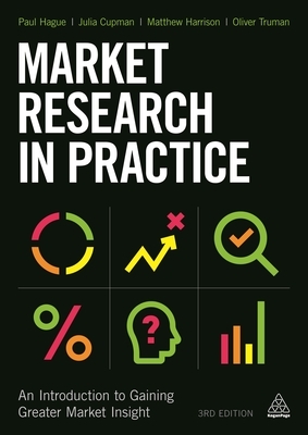 Market Research in Practice: An Introduction to Gaining Greater Market Insight by Paul Hague, Matthew Harrison, Julia Cupman