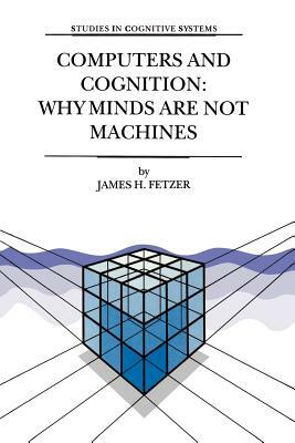 Computers and Cognition: Why Minds Are Not Machines by J. H. Fetzer, James H. Fetzer