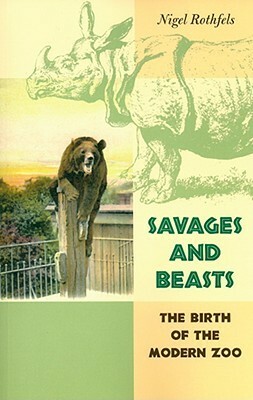 Savages and Beasts: The Birth of the Modern Zoo by Nigel Rothfels