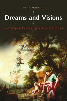 Dreams and Visions: How Religious Ideas Emerge in Sleep and Dreams by Patrick McNamara