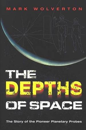 The Depths of Space: The Story of the Pioneer Planetary Probes by Mark Wolverton