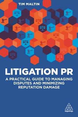 Litigation PR: A Practical Guide to Managing Reputations in Legal Disputes by Tim Maltin