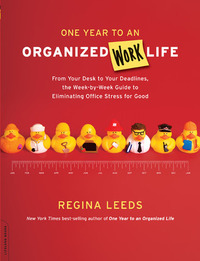 One Year to an Organized Work Life: From Your Desk to Your Deadlines, the Week-by-Week Guide to Eliminating Office Stress for Good by Regina Leeds