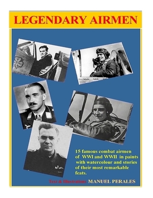 Legendary Airmen: 15 famous combat airmen of WWI and WWII by Manuel Perales