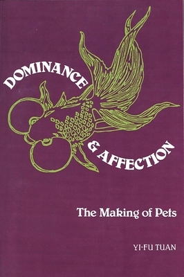 Dominance and Affection: The Making of Pets by Yi-Fu Tuan