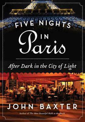Five Nights in Paris: After Dark in the City of Light by John Baxter