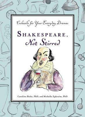 Shakespeare, Not Stirred: Cocktails for Your Everyday Dramas by Michelle Ephraim, Caroline Bicks