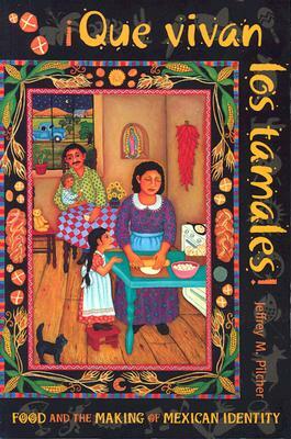 Que Vivan Los Tamales!: Food and the Making of Mexican Identity by Jeffrey M. Pilcher