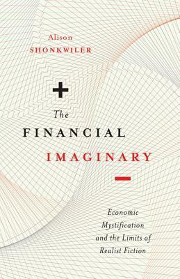 The Financial Imaginary: Economic Mystification and the Limits of Realist Fiction by Alison Shonkwiler