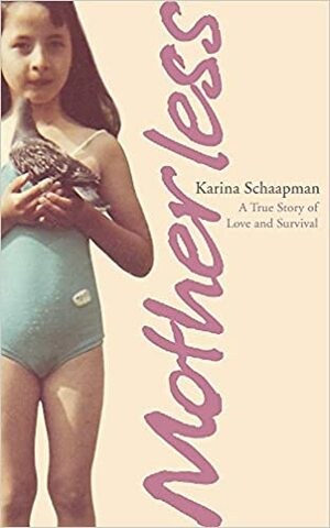Motherless: A True Story of Love and Survival by Karina Schaapman