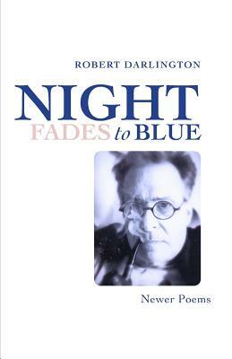 Night Fades To Blue: Newer Poems by Robert Darlington