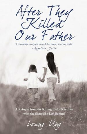 After They Killed Our Father: A Refugee from the Killing Fields Reunites with the Sister She Left Behind by Loung Ung