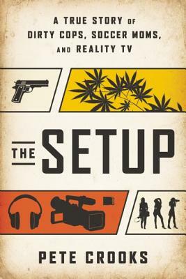 The Setup: A True Story of Dirty Cops, Soccer Moms, and Reality TV by Pete Crooks