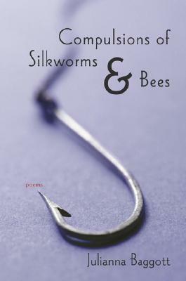 Compulsions of Silkworms and Bees: Poems by Julianna Baggott