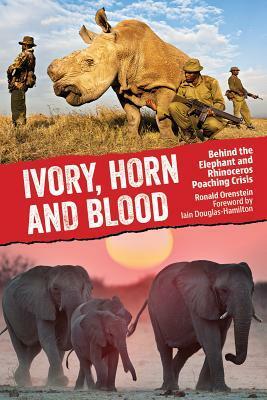 Ivory, Horn and Blood: Behind the Elephant and Rhinoceros Poaching Crisis by Ronald Orenstein