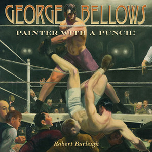 George Bellows: Painter with a Punch! by Robert Burleigh