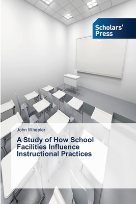 A Study of How School Facilities Influence Instructional Practices by John Wheeler