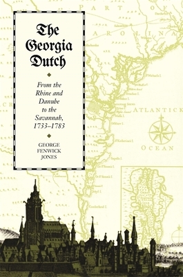 The Georgia Dutch: From the Rhine and Danube to the Savannah, 1733-1783 by George Fenwick Jones